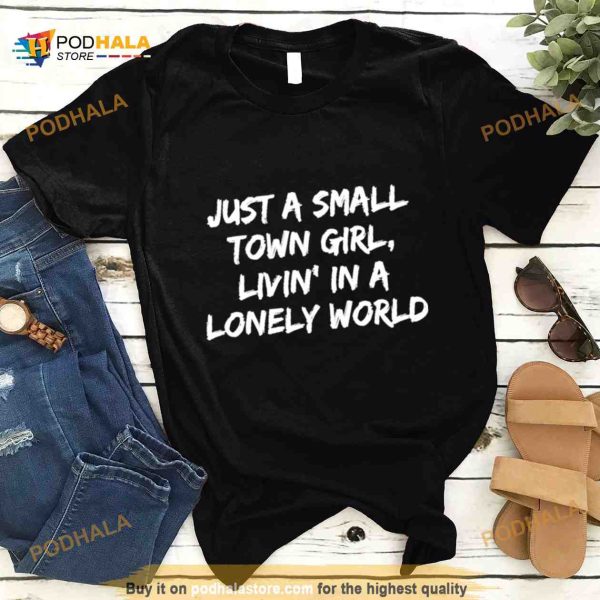 Just A Small Town Girl Livin’ in A Lonely World T Shirt