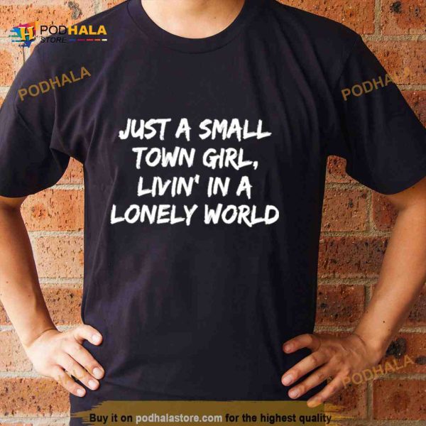 Just A Small Town Girl Livin’ in A Lonely World T Shirt