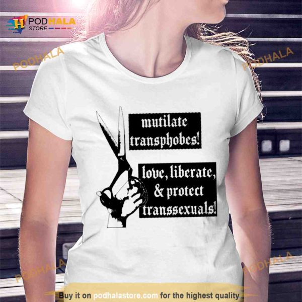 Mutilate transphobes love liberate protect transsexuals Shirt