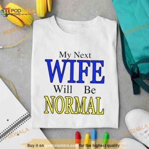 My next wife will be normal Shirt