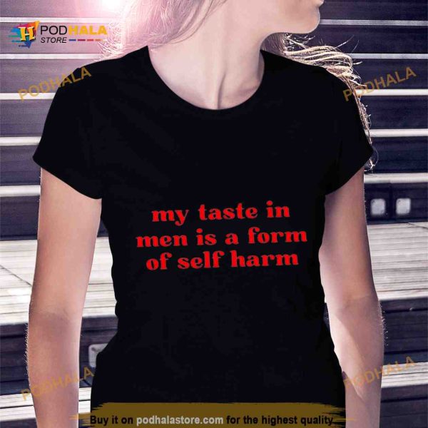 My taste in men is a form of self harm Shirt