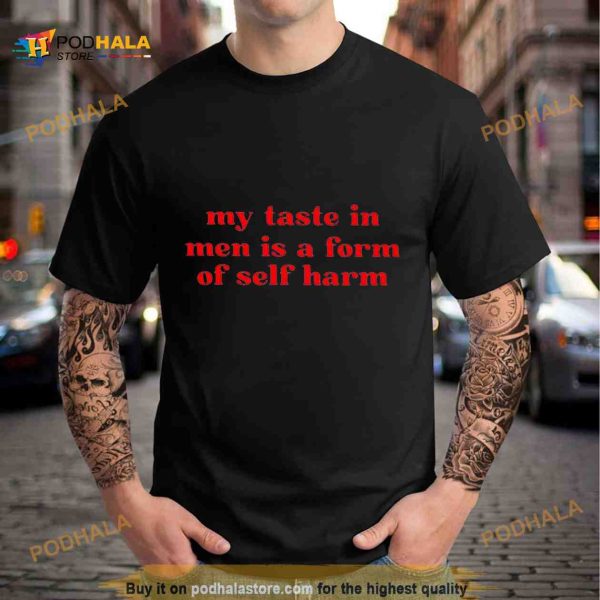 My taste in men is a form of self harm Shirt