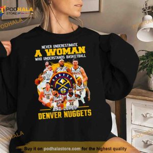 Never Underestimate A Woman Who Understands Basketball And Loves Denver Nuggets 2023 Champions Signatures Shirt