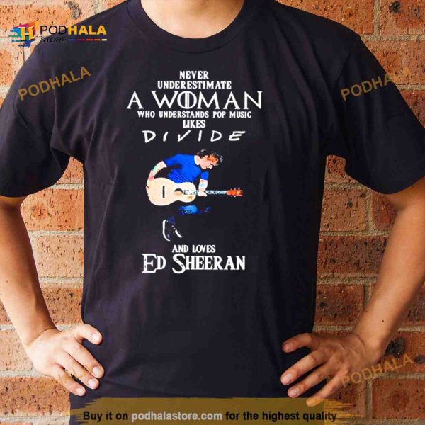 Never Underestimate A Woman Who Understands Pop Music Likes Divie And Loves Ed Sheeran T Shirt
