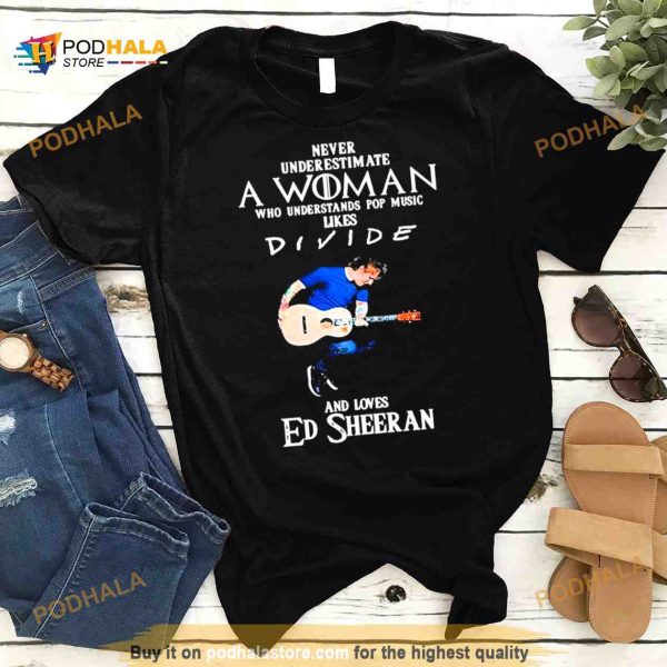 Never Underestimate A Woman Who Understands Pop Music Likes Divie And Loves Ed Sheeran T Shirt