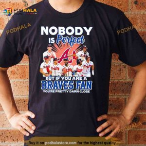 Nobody Is Perfect But If Your Are A Atlanta Braves Fan You're Pretty Damn Close Shirt 2