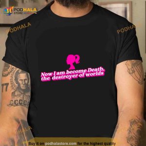 Now I Am Become Death The Destroyer Of Worlds Barbie Shirt