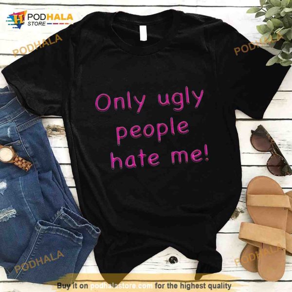 Only ugly people hate me Shirt