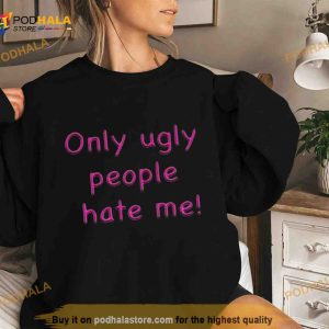 Only Ugly People Hate Me Shirt 2