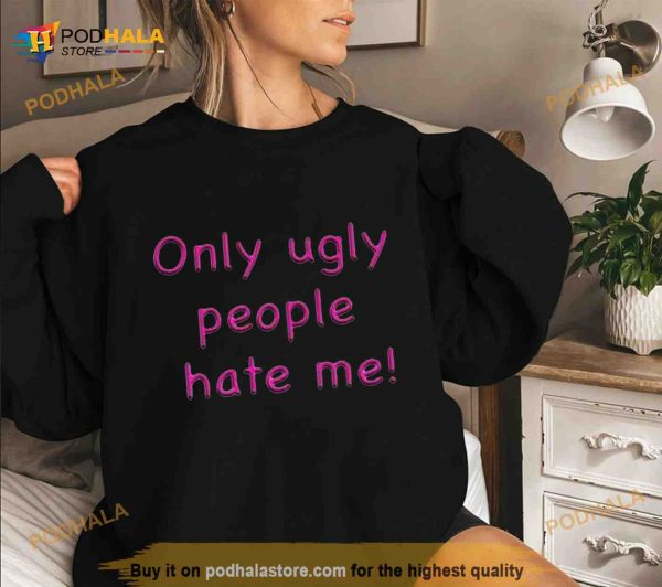 Only ugly people hate me Shirt