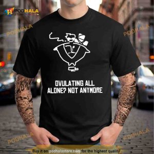 Ovulating all alone not anymore Shirt 2