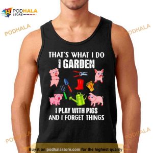 Pig That’s What I Do I Garden I Play With Pigs And I Forget Things Shirt