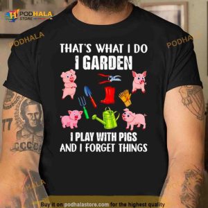 Pig That's What I Do I Garden I Play With Pigs And I Forget Things Shirt 2