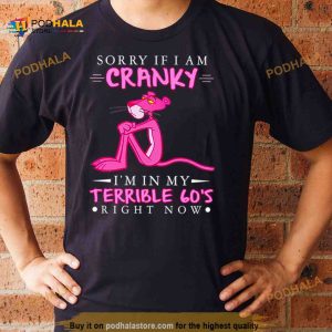 Pink Panther sorry if i am cranky i’m in my terrible 60’s right now Shirt