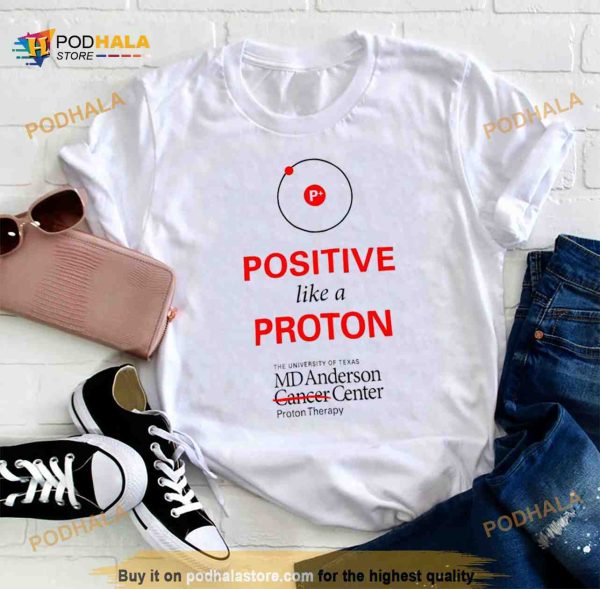 Positive like a proton the University of Texas MD Anderson center Shirt