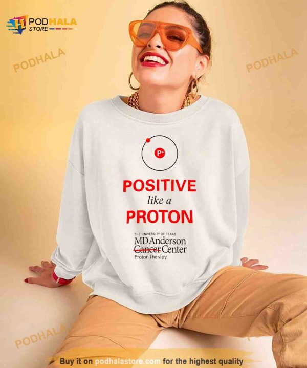Positive like a proton the University of Texas MD Anderson center Shirt