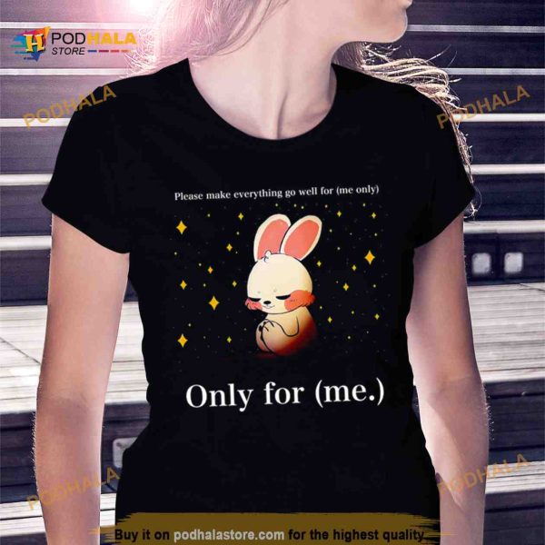 Rabbit please make everything go well for me only only for me Shirt
