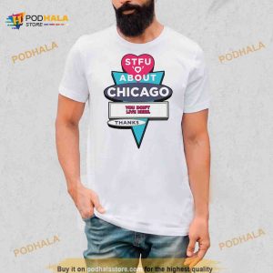 STFU about Chicago you don’t live here thanks Shirt