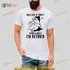 Sloth what day is today who cares I’m retired Shirt