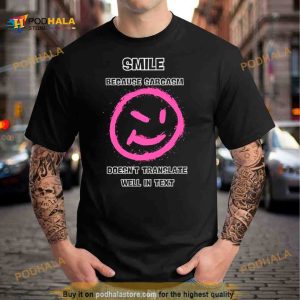 Smile because sarcasm doesn't translate well in text Shirt 2