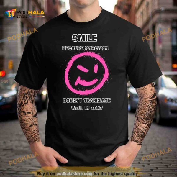 Smile because sarcasm doesn’t translate well in text Shirt