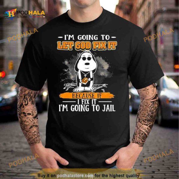 Snoopy I’m Going To Let God Fix It Because If I Fix It I’m Going To Jail Shirt