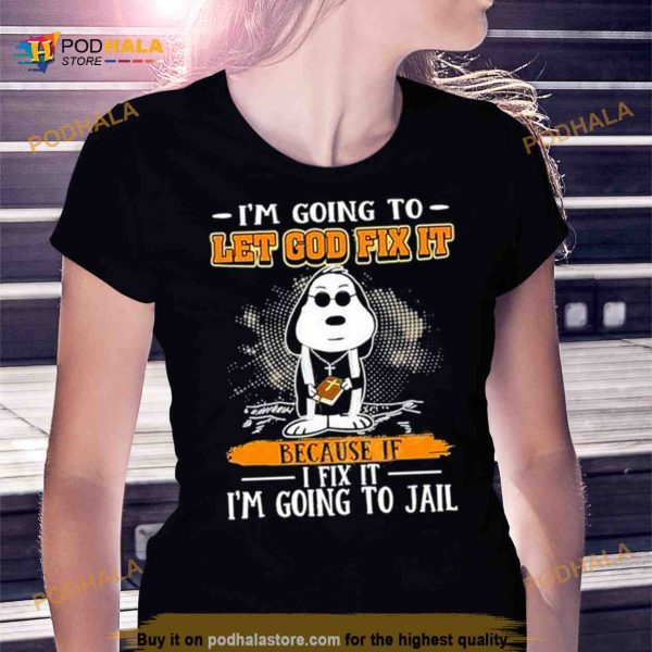Snoopy I’m Going To Let God Fix It Because If I Fix It I’m Going To Jail Shirt