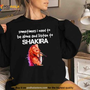 Sometimes I need to be alone and listen to Shakira Shirt