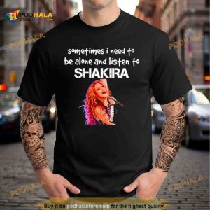Sometimes I need to be alone and listen to Shakira Shirt 2