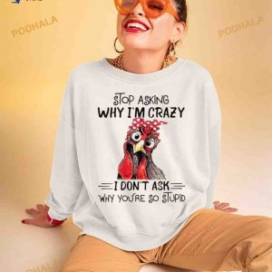 Stop Asking Why I’m Crazy I Don’t Ask Why You’re So Stupid Shirt