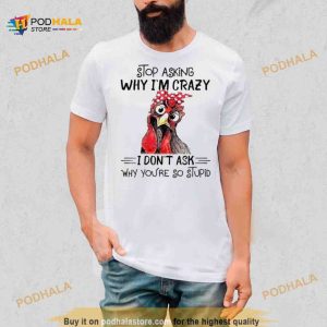 Stop Asking Why I'm Crazy I Don't Ask Why You're So Stupid Shirt 2