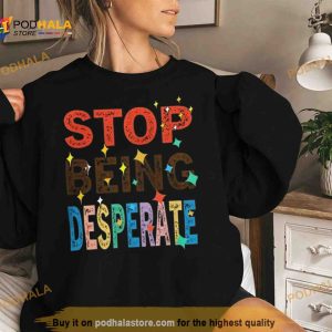 Stop Being Desperate 2023 T Shirt 2