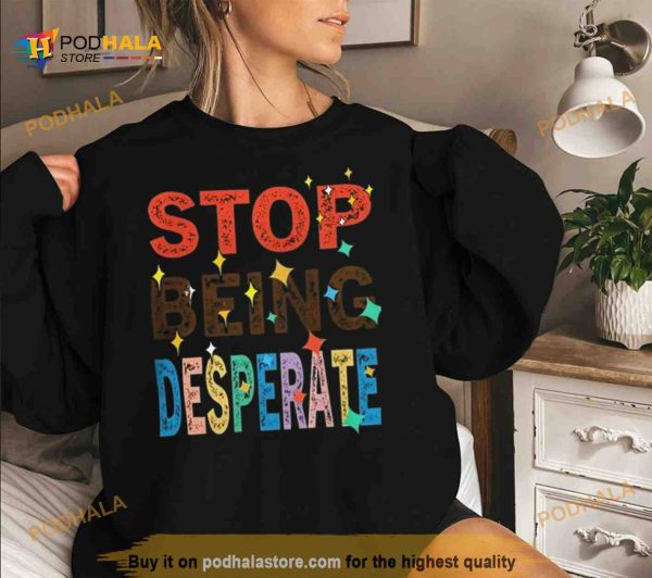 Stop Being Desperate 2023 T Shirt