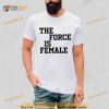 The Force Is Female Shirt