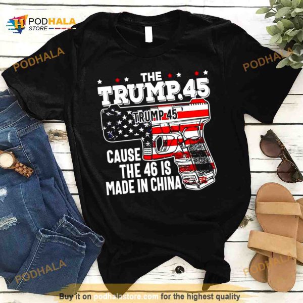 The Trump 45 cause the 46 is made in China USA flag Shirt