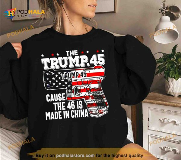 The Trump 45 cause the 46 is made in China USA flag Shirt
