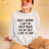 There’s nothing i can’t do except reach the top shelf i can’t do that T Shirt