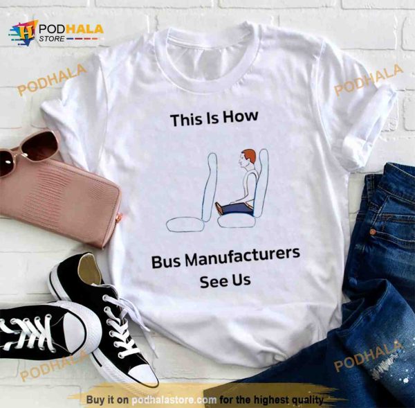 This is how bus manufacturers see us Shirt