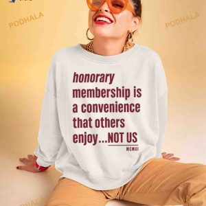 Tht Honorary Membership Is A Convenience That Others Enjoy Not Us Mcmxi Shirt