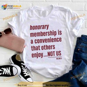 Tht Honorary Membership Is A Convenience That Others Enjoy Not Us Mcmxi Shirt 2