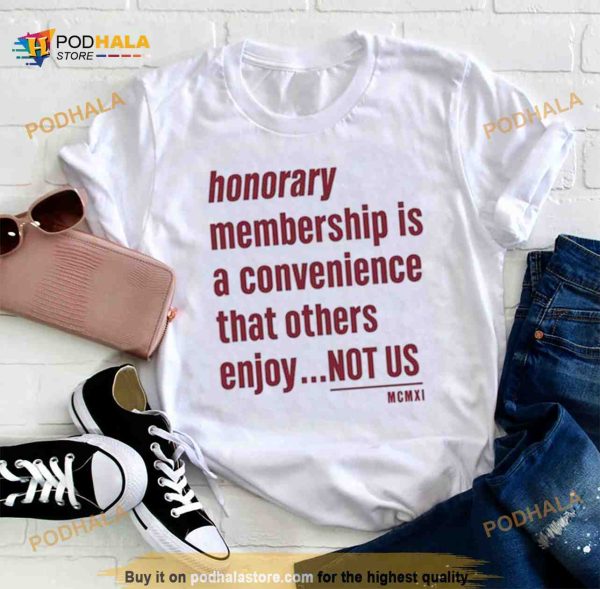 Tht Honorary Membership Is A Convenience That Others Enjoy Not Us Mcmxi Shirt