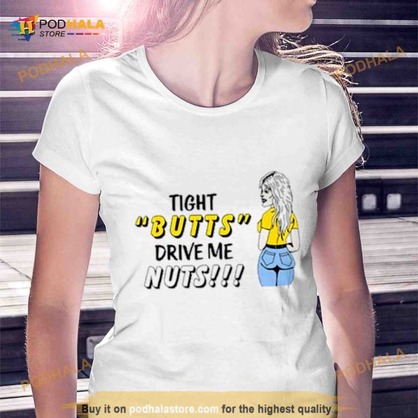Tight butts drive me nuts Shirt