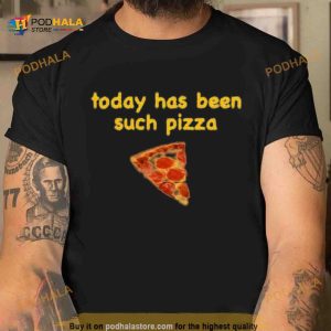 Today has been such Pizza Shirt