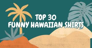 Top 30 Funny Hawaiian Shirts to Rock This Summer Vacation