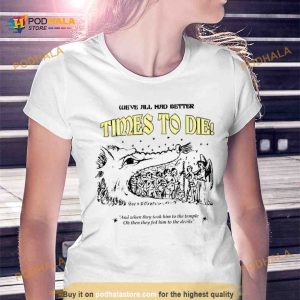We’ve all had better times to die and when they took him to the temple Shirt