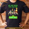 We are never too old for Sesame Street Abbey Road signatures Shirt
