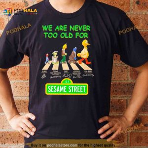 We are never too old for Sesame Street Abbey Road signatures Shirt