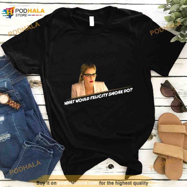 What Would Felicity Smoak Do Shirt