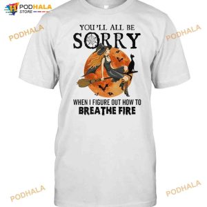 Witch Youll All Be Sorry When I Figure Out How To Breathe Fire Halloween Shirt