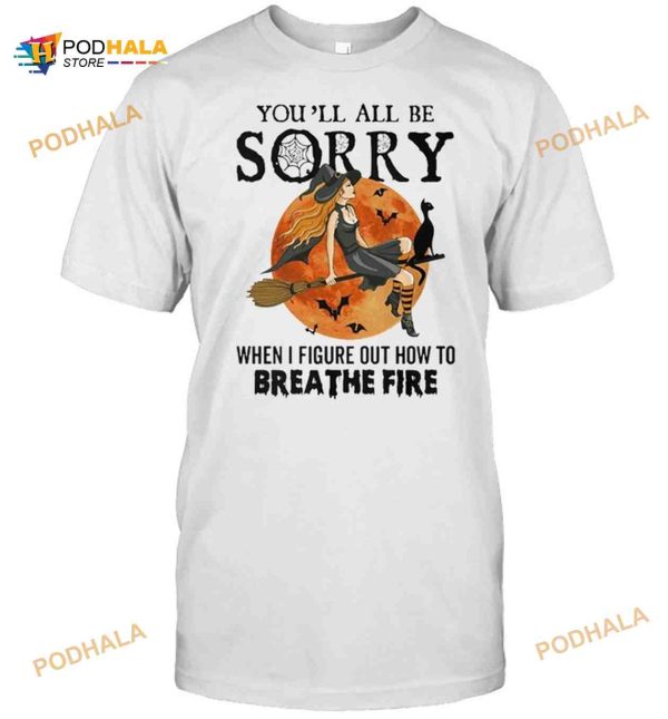 Witch Youll All Be Sorry When I Figure Out How To Breathe Fire Halloween Shirt